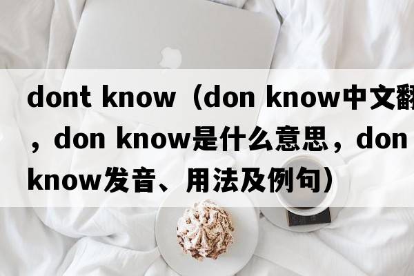 dont know（don know中文翻譯，don know是什么意思，don know發(fā)音、用法及例句）