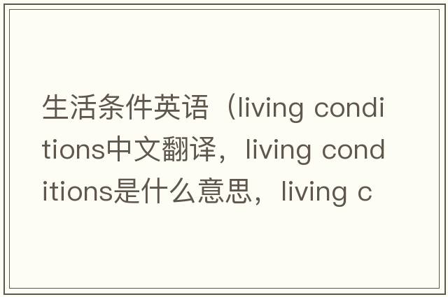 生活條件英語（living conditions中文翻譯，living conditions是什么意思，living conditions發(fā)音、用法及例句）