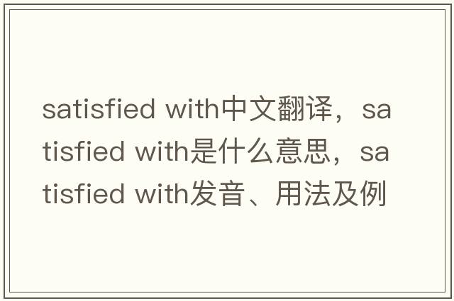 satisfied with中文翻譯，satisfied with是什么意思，satisfied with發(fā)音、用法及例句