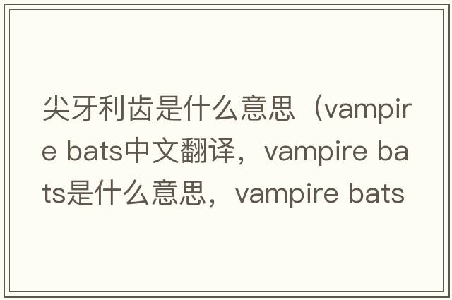 尖牙利齒是什么意思（vampire bats中文翻譯，vampire bats是什么意思，vampire bats發(fā)音、用法及例句）
