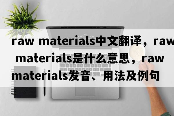 raw materials中文翻譯，raw materials是什么意思，raw materials發(fā)音、用法及例句