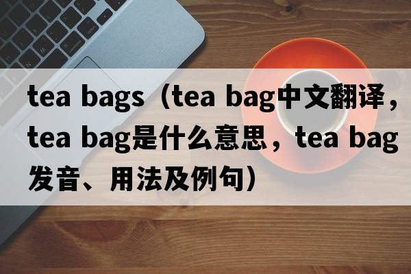 tea bags（tea bag中文翻譯，tea bag是什么意思，tea bag發(fā)音、用法及例句）