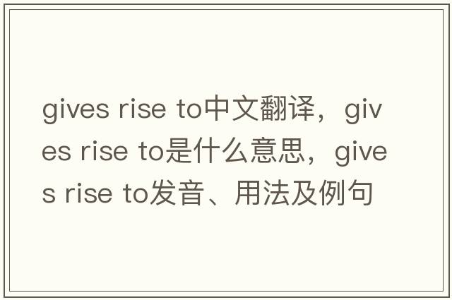 gives rise to中文翻譯，gives rise to是什么意思，gives rise to發(fā)音、用法及例句