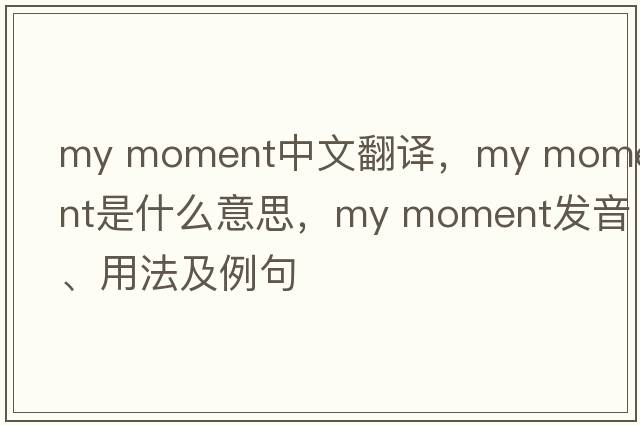 my moment中文翻譯，my moment是什么意思，my moment發(fā)音、用法及例句