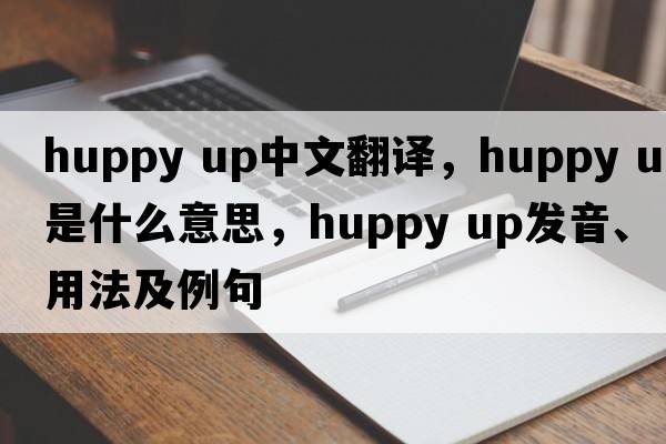 huppy up中文翻譯，huppy up是什么意思，huppy up發(fā)音、用法及例句