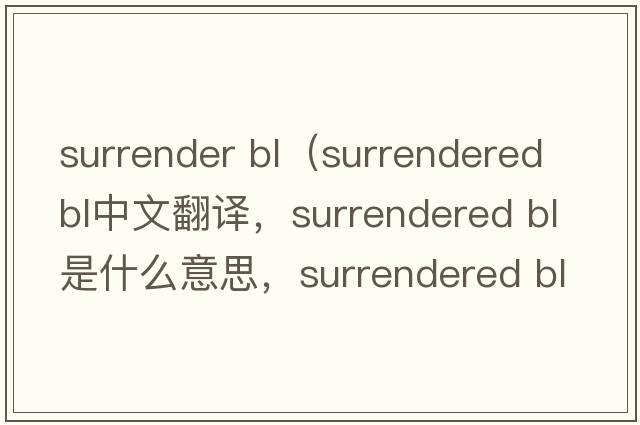 surrender bl（surrendered BL中文翻譯，surrendered BL是什么意思，surrendered BL發(fā)音、用法及例句）