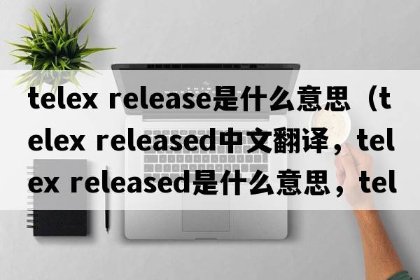 telex release是什么意思（telex released中文翻譯，telex released是什么意思，telex released發(fā)音、用法及例句）