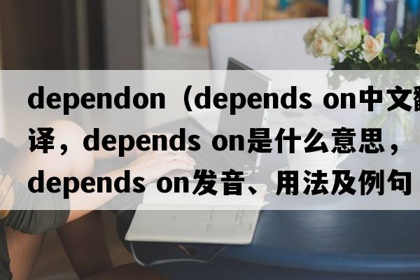 dependon（depends on中文翻譯，depends on是什么意思，depends on發(fā)音、用法及例句）