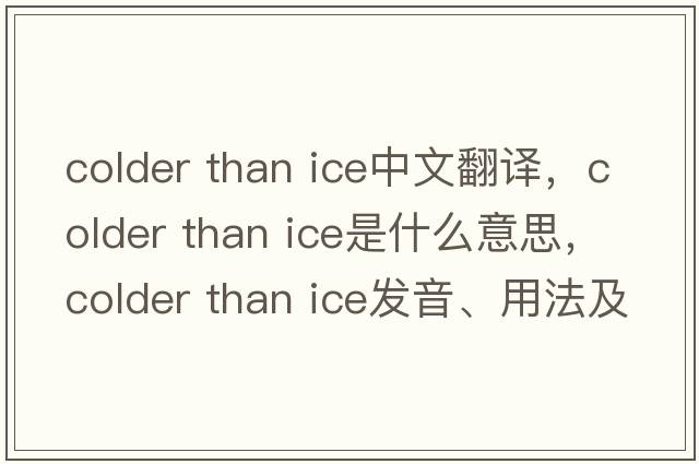 colder than ice中文翻譯，colder than ice是什么意思，colder than ice發(fā)音、用法及例句