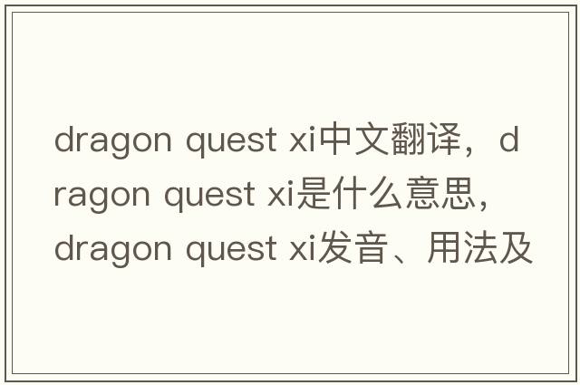 dragon quest xi中文翻譯，dragon quest xi是什么意思，dragon quest xi發(fā)音、用法及例句