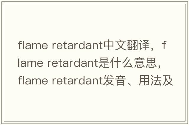 flame retardant中文翻譯，flame retardant是什么意思，flame retardant發(fā)音、用法及例句