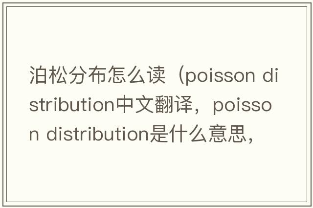 泊松分布怎么讀（poisson distribution中文翻譯，poisson distribution是什么意思，poisson distribution發(fā)音、用法及例句）