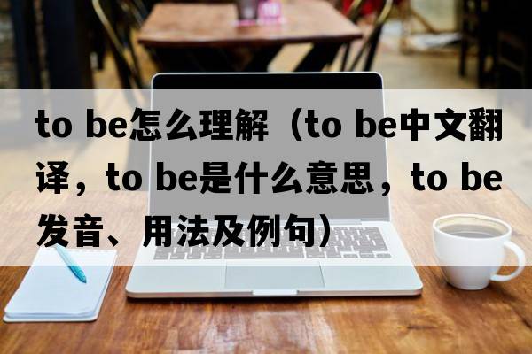 to be怎么理解（to be中文翻譯，to be是什么意思，to be發(fā)音、用法及例句）