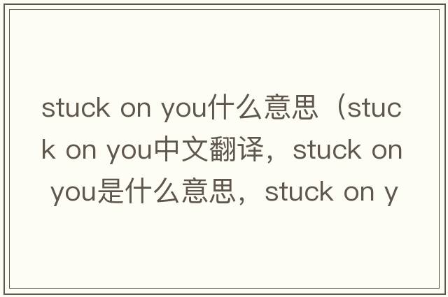 stuck on you什么意思（stuck on you中文翻譯，stuck on you是什么意思，stuck on you發(fā)音、用法及例句）