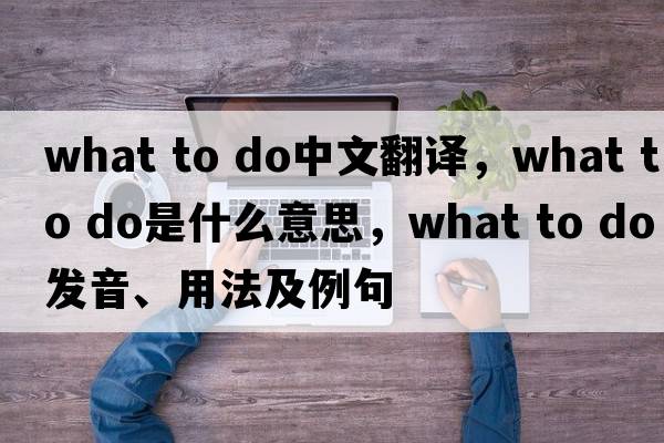 what to do中文翻譯，what to do是什么意思，what to do發(fā)音、用法及例句