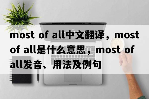 most of all中文翻譯，most of all是什么意思，most of all發(fā)音、用法及例句