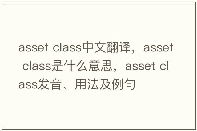 asset class中文翻譯，asset class是什么意思，asset class發(fā)音、用法及例句