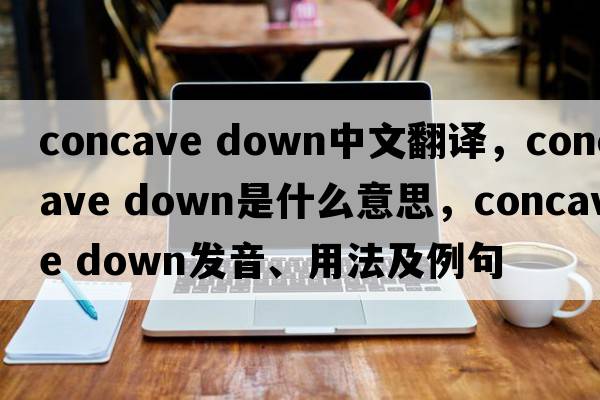 concave down中文翻譯，concave down是什么意思，concave down發(fā)音、用法及例句