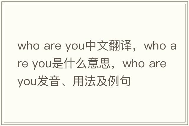 who are you中文翻譯，who are you是什么意思，who are you發(fā)音、用法及例句