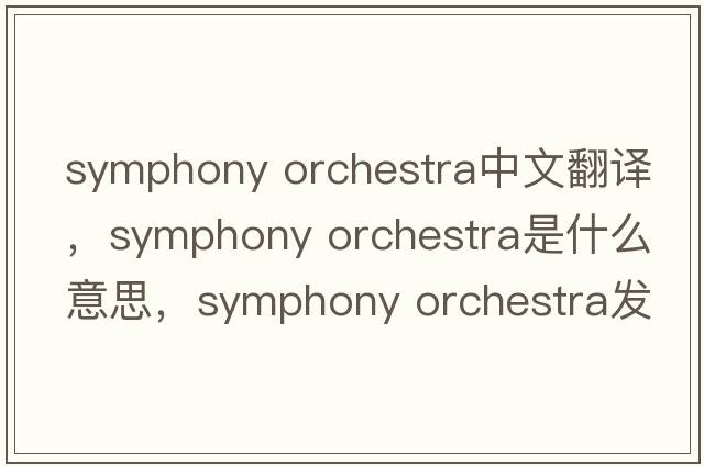symphony orchestra中文翻譯，symphony orchestra是什么意思，symphony orchestra發(fā)音、用法及例句