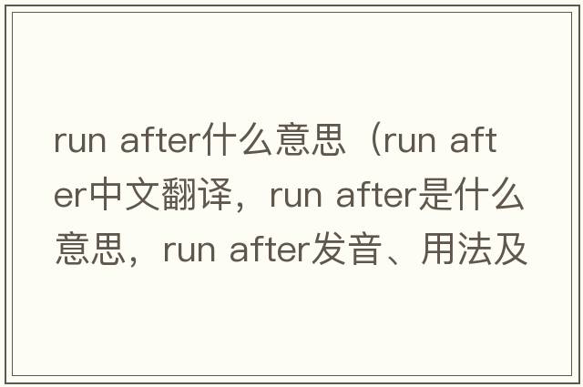 run after什么意思（run after中文翻譯，run after是什么意思，run after發(fā)音、用法及例句）