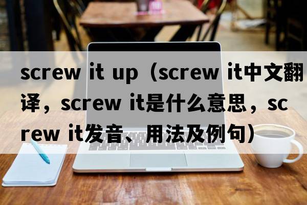 screw it up（screw it中文翻譯，screw it是什么意思，screw it發(fā)音、用法及例句）