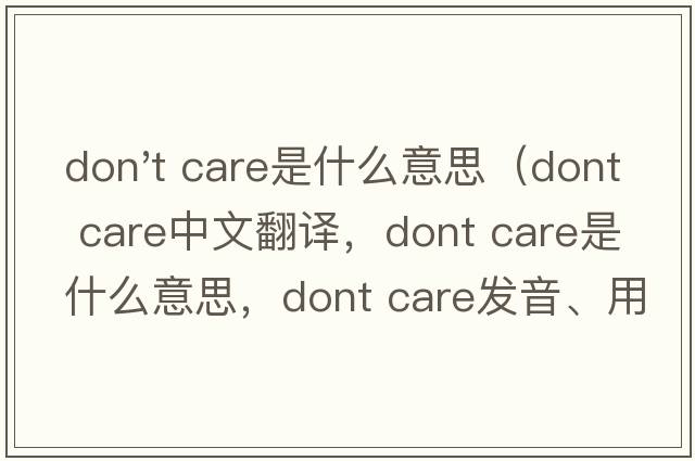 don't care是什么意思（dont care中文翻譯，dont care是什么意思，dont care發(fā)音、用法及例句）