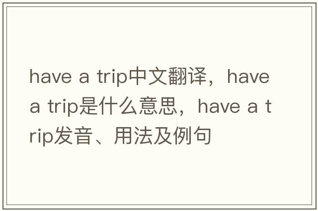 have a trip中文翻譯，have a trip是什么意思，have a trip發(fā)音、用法及例句