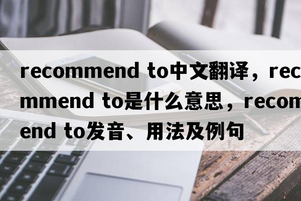 recommend to中文翻譯，recommend to是什么意思，recommend to發(fā)音、用法及例句