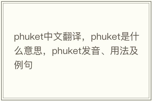 Phuket中文翻譯，Phuket是什么意思，Phuket發(fā)音、用法及例句