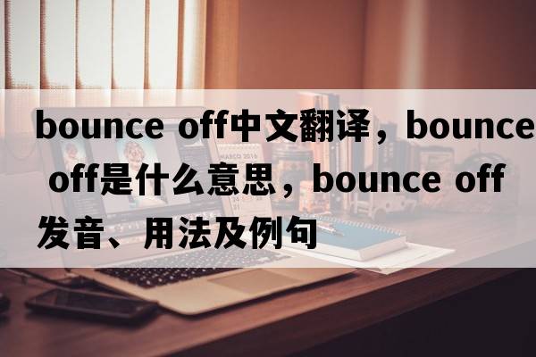 bounce off中文翻譯，bounce off是什么意思，bounce off發(fā)音、用法及例句