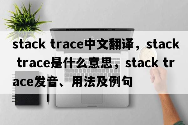 stack trace中文翻譯，stack trace是什么意思，stack trace發(fā)音、用法及例句