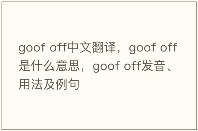 goof off中文翻譯，goof off是什么意思，goof off發(fā)音、用法及例句