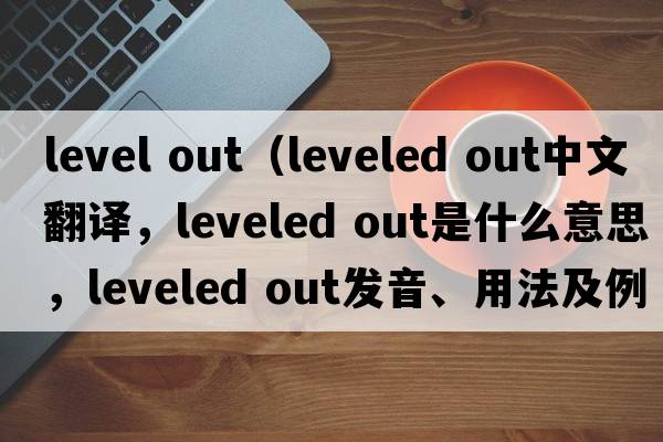 level out（leveled out中文翻譯，leveled out是什么意思，leveled out發(fā)音、用法及例句）