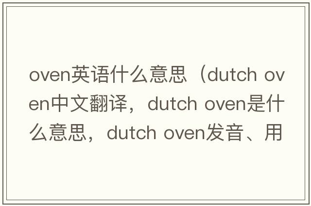 oven英語(yǔ)什么意思（dutch oven中文翻譯，dutch oven是什么意思，dutch oven發(fā)音、用法及例句）