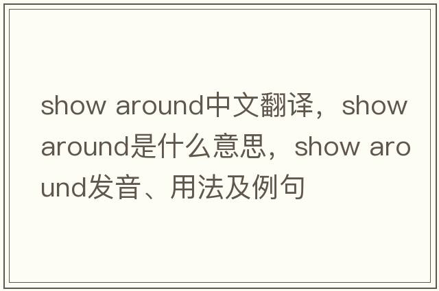 show around中文翻譯，show around是什么意思，show around發(fā)音、用法及例句