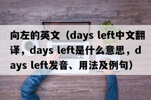 向左的英文（days left中文翻譯，days left是什么意思，days left發(fā)音、用法及例句）