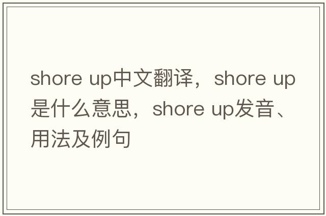shore up中文翻譯，shore up是什么意思，shore up發(fā)音、用法及例句