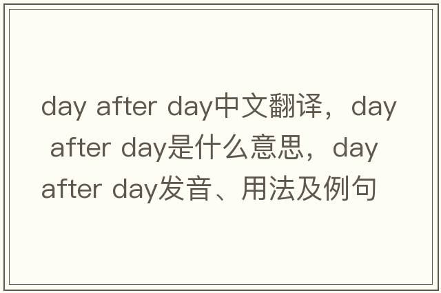 day after day中文翻譯，day after day是什么意思，day after day發(fā)音、用法及例句