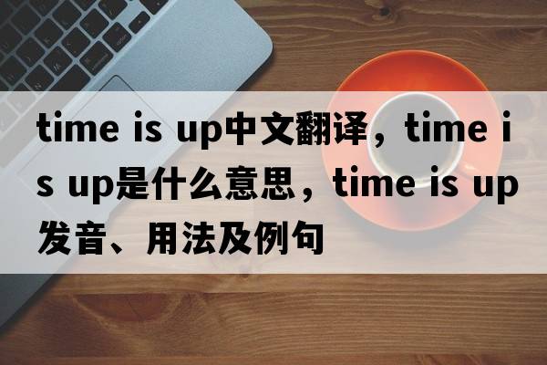time is up中文翻譯，time is up是什么意思，time is up發(fā)音、用法及例句