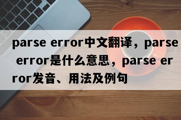 parse error中文翻譯，parse error是什么意思，parse error發(fā)音、用法及例句