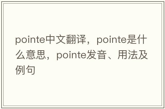 pointe中文翻譯，pointe是什么意思，pointe發(fā)音、用法及例句
