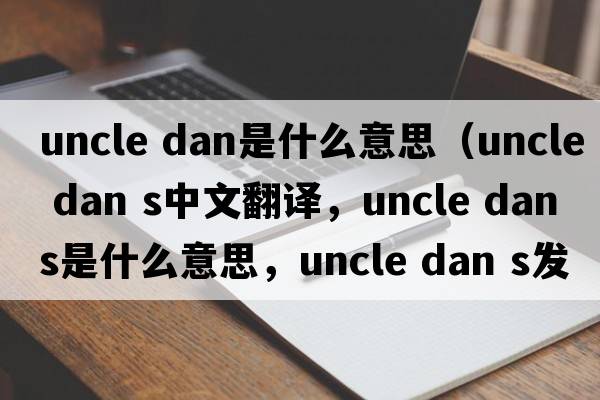 uncle dan是什么意思（uncle dan s中文翻譯，uncle dan s是什么意思，uncle dan s發(fā)音、用法及例句）