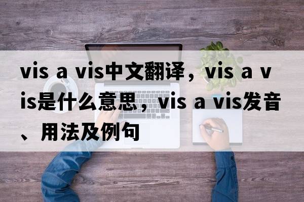 vis a vis中文翻譯，vis a vis是什么意思，vis a vis發(fā)音、用法及例句