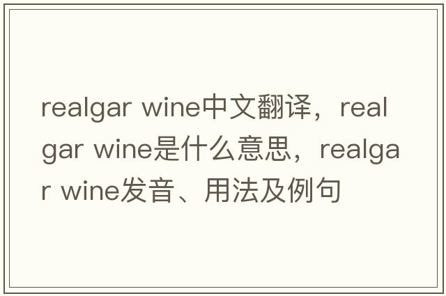 realgar wine中文翻譯，realgar wine是什么意思，realgar wine發(fā)音、用法及例句