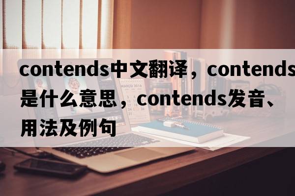 contends中文翻譯，contends是什么意思，contends發(fā)音、用法及例句