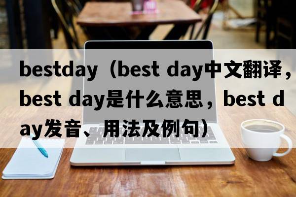 bestday（best day中文翻譯，best day是什么意思，best day發(fā)音、用法及例句）