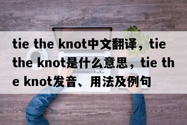 tie the knot中文翻譯，tie the knot是什么意思，tie the knot發(fā)音、用法及例句