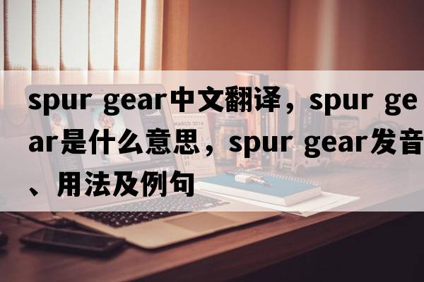 spur gear中文翻譯，spur gear是什么意思，spur gear發(fā)音、用法及例句