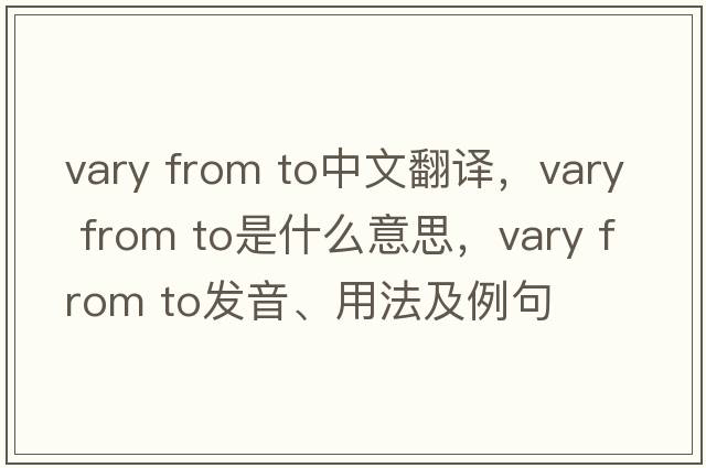 vary from to中文翻譯，vary from to是什么意思，vary from to發(fā)音、用法及例句
